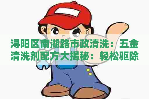 浔阳区南湖路市政清洗：五金清洗剂配方大揭秘：轻松驱除油垢和污渍
