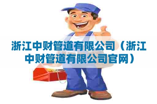 浙江中财管道有限公司（浙江中财管道有限公司官网）