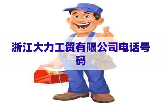 浙江大力工贸有限公司电话号码