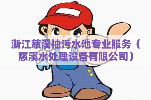 浙江慈溪抽污水池专业服务（慈溪水处理设备有限公司）