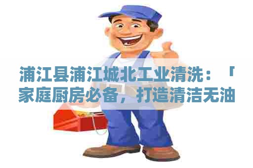 浦江县浦江城北工业清洗：「家庭厨房必备，打造清洁无油污」