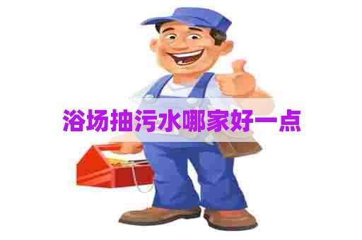 浴场抽污水哪家好一点 浴场抽污水哪家好一点