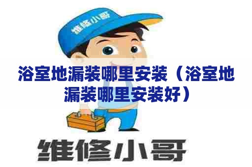 浴室地漏装哪里安装（浴室地漏装哪里安装好）
