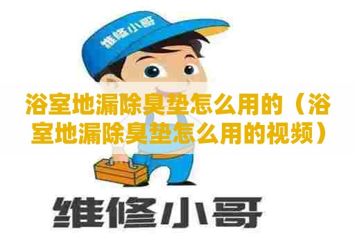 浴室地漏除臭垫怎么用的（浴室地漏除臭垫怎么用的视频）