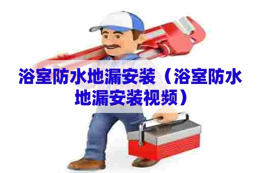 浴室防水地漏安装（浴室防水地漏安装视频）
