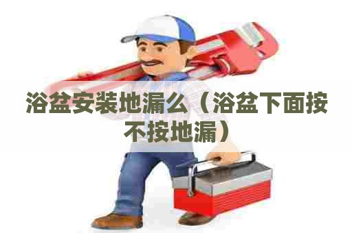 浴盆安装地漏么（浴盆下面按不按地漏）