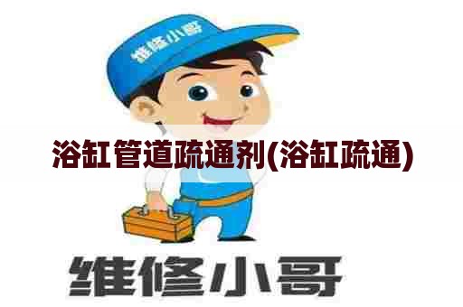 浴缸管道疏通剂(浴缸疏通)