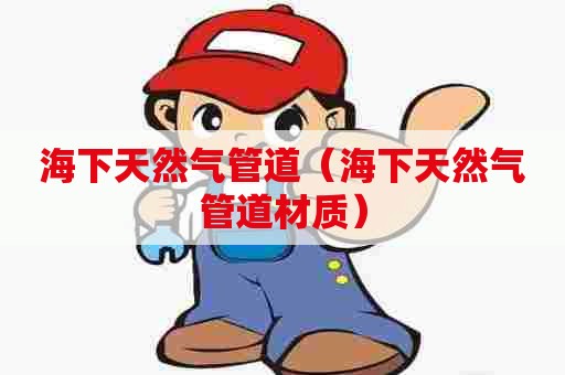 海下天然气管道(海下天然气管道材质) 海下天然气管道(海下天然气管道材质)