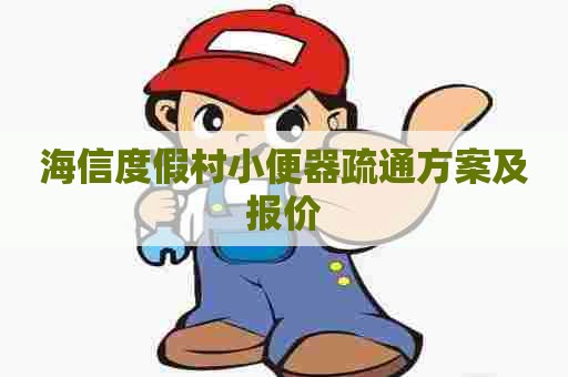 海信度假村小便器疏通方案及报价