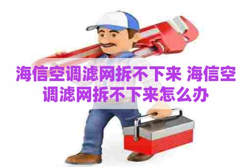 海信空调滤网拆不下来 海信空调滤网拆不下来怎么办