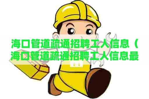 海口管道疏通招聘工人信息（海口管道疏通招聘工人信息最新）
