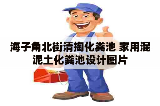 海子角北街清掏化粪池 家用混泥土化粪池设计图片