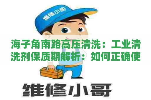 海子角南路高压清洗：工业清洗剂保质期解析：如何正确使用？