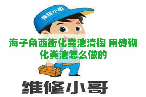 海子角西街化粪池清掏 用砖砌化粪池怎么做的
