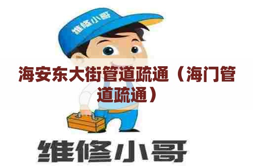 海安东大街管道疏通（海门管道疏通）