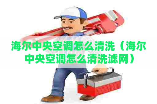 海尔中央空调怎么清洗（海尔中央空调怎么清洗滤网）
