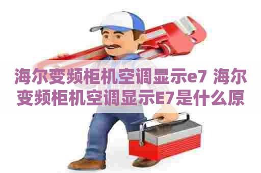 海尔变频柜机空调显示e7 海尔变频柜机空调显示E7是什么原因