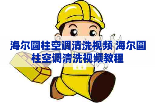 海尔圆柱空调清洗视频 海尔圆柱空调清洗视频教程