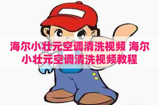 海尔小壮元空调清洗视频 海尔小壮元空调清洗视频教程