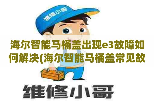 海尔智能马桶盖出现e3故障如何解决(海尔智能马桶盖常见故障处理)