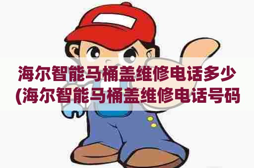 海尔智能马桶盖维修电话多少(海尔智能马桶盖维修电话号码)