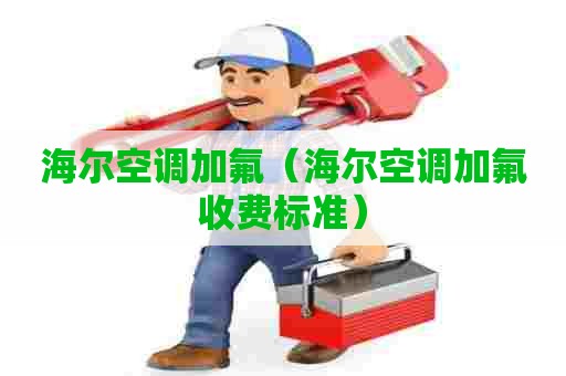 海尔空调加氟（海尔空调加氟收费标准）