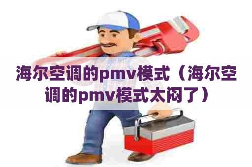 海尔空调的pmv模式（海尔空调的pmv模式太闷了）