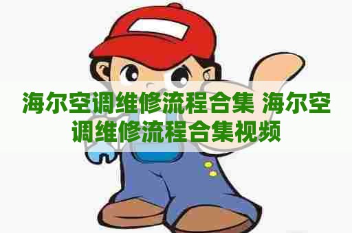 海尔空调维修流程合集 海尔空调维修流程合集视频