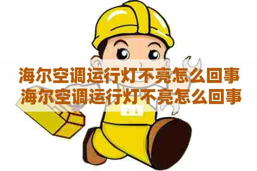 海尔空调运行灯不亮怎么回事 海尔空调运行灯不亮怎么回事儿