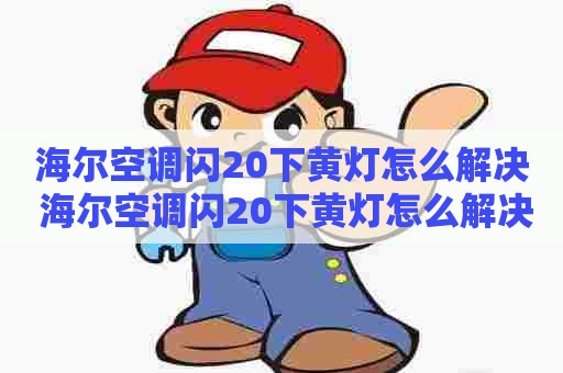 海尔空调闪20下黄灯怎么解决 海尔空调闪20下黄灯怎么解决的
