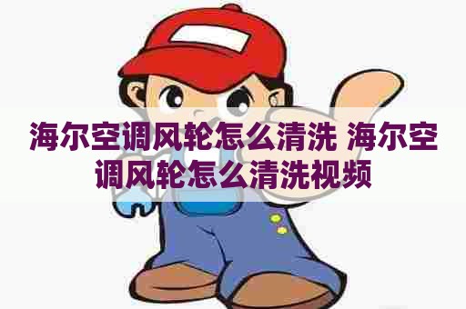 海尔空调风轮怎么清洗 海尔空调风轮怎么清洗视频