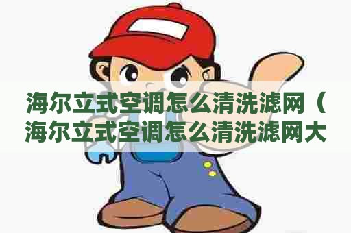 海尔立式空调怎么清洗滤网（海尔立式空调怎么清洗滤网大3匹的）