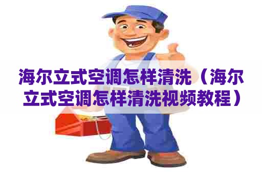 海尔立式空调怎样清洗（海尔立式空调怎样清洗视频教程）
