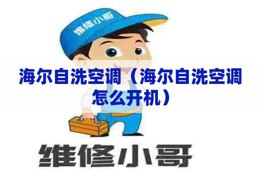 海尔自洗空调(海尔自洗空调怎么开机) 海尔自洗空调(海尔自洗空调怎么开机)