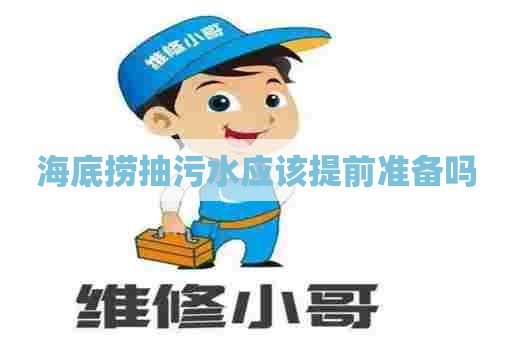 海底捞抽污水应该提前准备吗