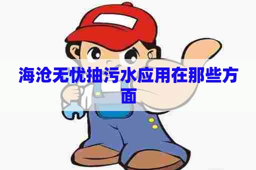 海沧无忧抽污水应用在那些方面