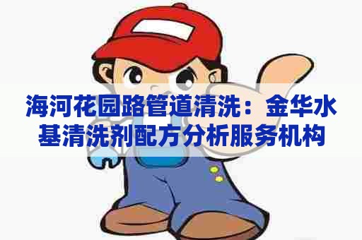 海河花园路管道清洗：金华水基清洗剂配方分析服务机构