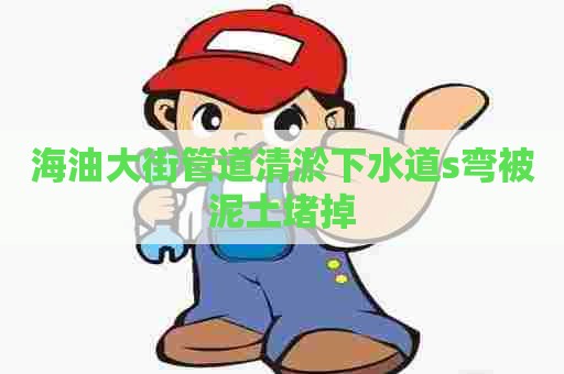 海油大街管道清淤下水道s弯被泥土堵掉