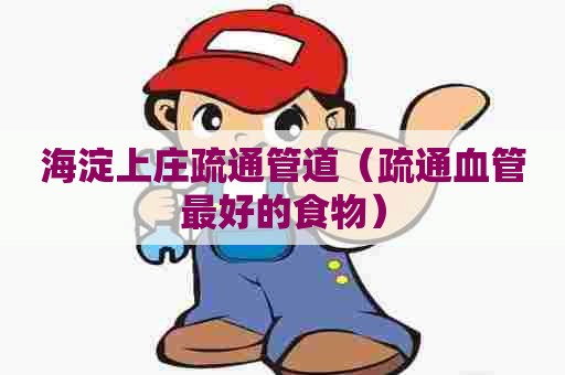 海淀上庄疏通管道（疏通血管最好的食物）