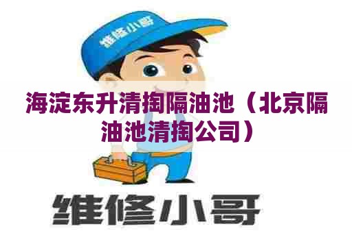 海淀东升清掏隔油池(北京隔油池清掏公司) 海淀东升清掏隔油池(北京隔油池清掏公司)