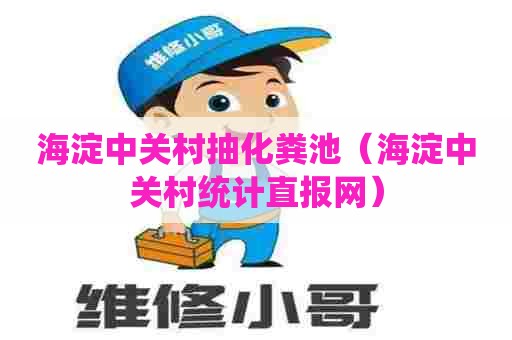 海淀中关村抽化粪池（海淀中关村统计直报网）