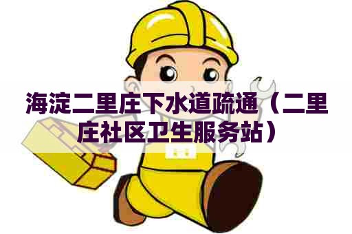 海淀二里庄下水道疏通（二里庄社区卫生服务站）