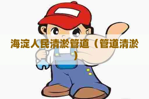 海淀人民清淤管道(管道清淤) 海淀人民清淤管道(管道清淤)