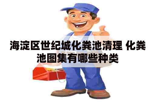 海淀区世纪城化粪池清理 化粪池图集有哪些种类