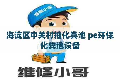 海淀区中关村抽化粪池 pe环保化粪池设备 海淀区中关村抽化粪池 pe环保化粪池设备
