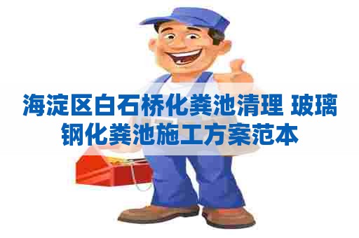 海淀区白石桥化粪池清理 玻璃钢化粪池施工方案范本