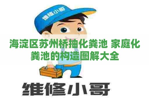 海淀区苏州桥抽化粪池 家庭化粪池的构造图解大全