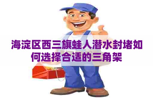 海淀区西三旗蛙人潜水封堵如何选择合适的三角架