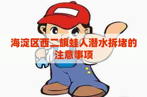 海淀区西二旗蛙人潜水拆堵的注意事项 海淀区西二旗蛙人潜水拆堵的注意事项