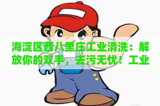 海淀区西八里庄工业清洗：解放你的双手，去污无忧！工业清洗剂助你忙